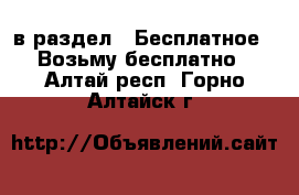  в раздел : Бесплатное » Возьму бесплатно . Алтай респ.,Горно-Алтайск г.